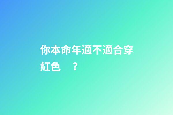 你本命年適不適合穿紅色？